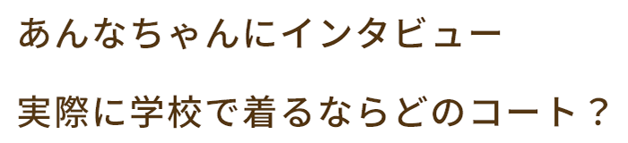 あんなちゃんにインタビュー 実際に学校で着るならどのコート？