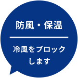 防風・保温 | 冷風をブロックします