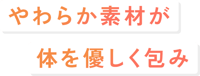 やわらか素材が体を優しく包み