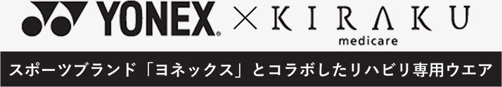YONEX ×　KIRAKU　スポーツブランド「ヨネックス」とコラボしたリハビリ専用ウエア